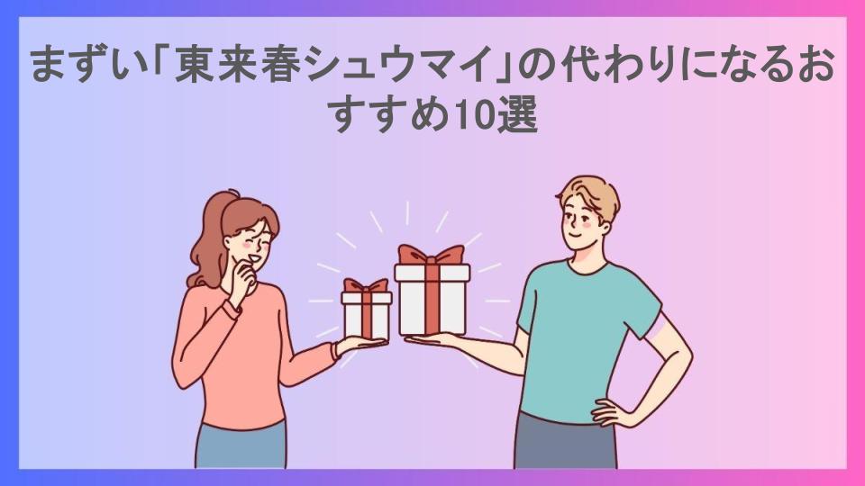 まずい「東来春シュウマイ」の代わりになるおすすめ10選